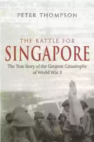 The Battle For Singapore: The true story of the greatest catastrophe of World War II