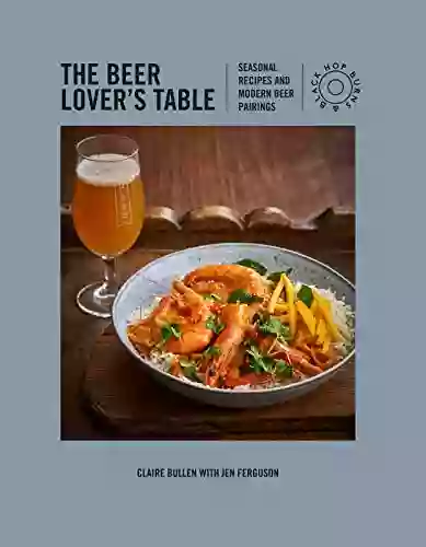 The Beer Lover S Table: Seasonal Recipes And Modern Beer Pairings