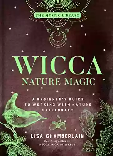 Wicca Nature Magic: A Beginner S Guide To Working With Nature Spellcraft (The Mystic Library 7)