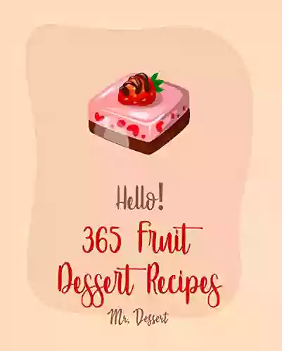 Hello 365 Fruit Dessert Recipes: Best Fruit Dessert Cookbook Ever For Beginners Fig Recipe Pear Recipe Peach Pie Recipe Pound Cake Recipe Banana Recipe Blueberry Muffin Recipe 1