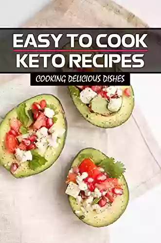 Easy To Cook Keto Recipes: Cooking Delicious Dishes: Keto Diet For Beginners Guide