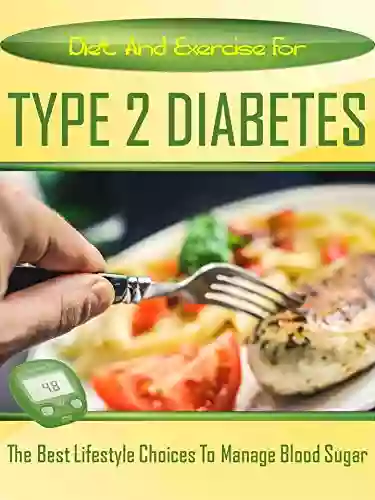 Diet And Exercise For Managing Type 2 Diabetes: The Best Lifestyle Choice To Manage Blood Sugar