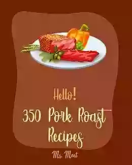 Hello 350 Pork Roast Recipes: Best Pork Roast Cookbook Ever For Beginners Pork Tenderloin Recipe Asian Slow Cooker Cookbook Pork Chop Recipes Pulled Pork Recipe Roasted Vegetable Book 1