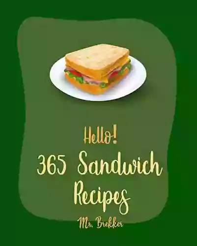 Hello 365 Sandwich Recipes: Best Sandwich Cookbook Ever For Beginners Tea Sandwich Cookbook Grilled Cheese Recipes Ground Turkey Cookbook Veggie Burgers Recipes Chicken Breast Recipes 1