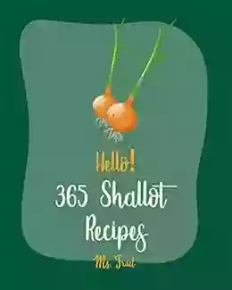 Hello 365 Shallot Recipes: Best Shallot Cookbook Ever For Beginners Chicken Breast Recipes Chicken Marinade Recipes Pork Chop Recipes Pork Loin Recipe Roast Beef Recipe Cookbook 1