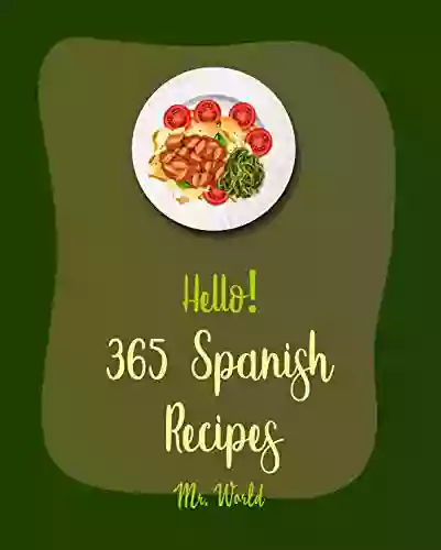 Hello 365 Spanish Recipes: Best Spanish Cookbook Ever For Beginners Spanish Rice Recipe Mediterranean Soup Cookbook Paella Recipe Instant Pot Spanish Cookbook Easy Portuguese Recipes 1