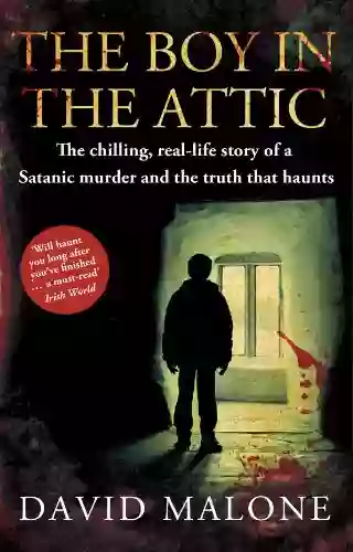 The Boy In The Attic: The Chilling Real Life Story Of A Satanic Murder And The Truth That Haunts