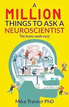 A Million Things To Ask A Neuroscientist: The Brain Made Easy