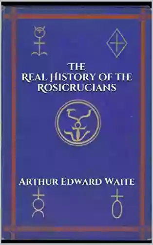 The Real History Of The Rosicrucians (Illustrated) (Annotated)