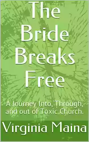 The Bride Breaks Free: A Journey Into Through And Out Of Toxic Church