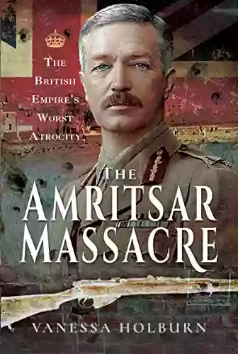 The Amritsar Massacre: The British Empire S Worst Atrocity