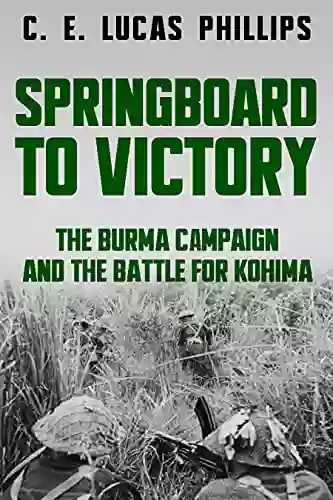 Springboard To Victory: The Burma Campaign And The Battle For Kohima (Major Battles Of World War Two)