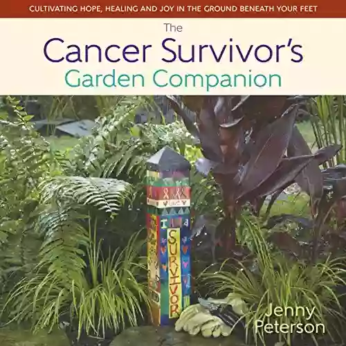 The Cancer Survivor S Garden Companion: Cultivating Hope Healing And Joy In The Ground Beneath Your Feet