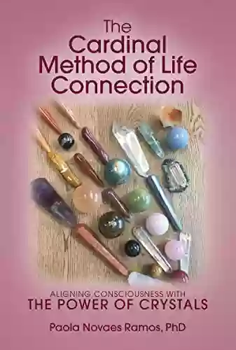 The Cardinal Method Of Life Connection: Aligning Consciousness With The Power Of Crystals