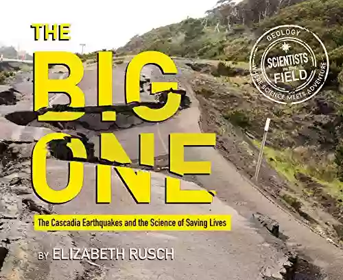 The Big One: The Cascadia Earthquakes And The Science Of Saving Lives (Scientists In The Field)