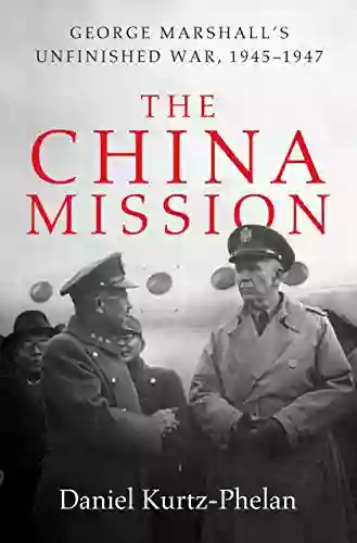 The China Mission: George Marshall s Unfinished War 1945 1947