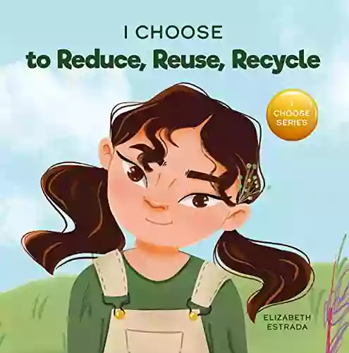 I Choose To Reduce Reuse And Recycle: A Colorful Picture About Saving Our Earth (Teacher And Therapist Toolbox: I Choose 8)