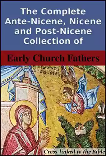 The Complete Ante Nicene Nicene And Post Nicene Collection Of Early Church Fathers: Cross Linked To The Bible