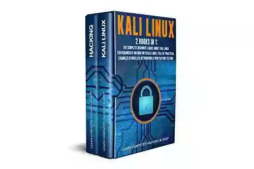 Kali Linux: 2 In 1: The Complete Beginner S Guide About Kali Linux For Beginners Hacking With Kali Linux Full Of Practical Examples Of Wireless Networking Penetration Testing