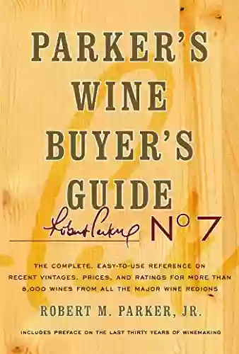 Parker S Wine Buyer S Guide 7th Edition: The Complete Easy To Use Reference On Recent Vintages Prices And Ratings For More Than 8 000 Wines From All Wine Regions (Parker S Wine Buyers Guide)