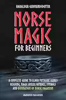 Norse Magic for Beginners: A complete Guide to Elder Futhark Runes Reading Magic Spells Rituals Symbols and Divination of Norse Paganism