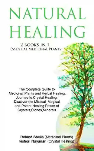 NATURAL HEALING :ESSENTIAL MEDICINAL PLANTS /BEGINNERS JOURNEY TO CRYSTAL HEALING 2 In1: The Complete Guide To Medicinal Plants And Herbal Healing/Discover The Healing Power Of Crystals Stones