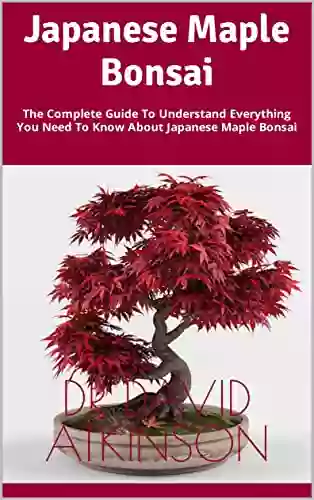 Japanese Maple Bonsai: The Complete Guide To Understand Everything You Need To Know About Japanese Maple Bonsai