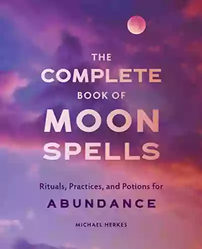 The Complete of Moon Spells: Rituals Practices and Potions for Abundance