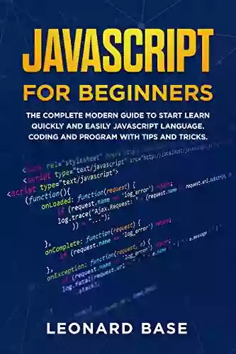 Javascript For Beginners: The Complete Modern Guide To Start Learn Quickly And Easily Javascript Language Coding And Program With Tips And Tricks