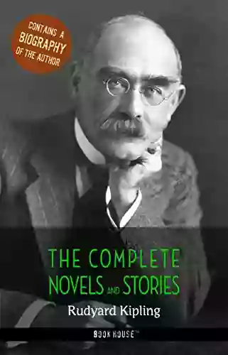 Rudyard Kipling: The Complete Novels And Stories + A Biography Of The Author (The Greatest Writers Of All Time)