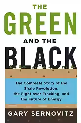 The Green And The Black: The Complete Story Of The Shale Revolution The Fight Over Fracking And The Future Of Energy