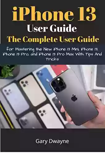 IPhone 13 User Guide:The Complete User Guide For Mastering The New IPhone 13 Mini IPhone 13 IPhone 13 Pro And IPhone 13 Pro Max With Tips And Tricks