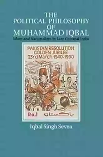 The Political Philosophy Of Muhammad Iqbal: Islam And Nationalism In Late Colonial India