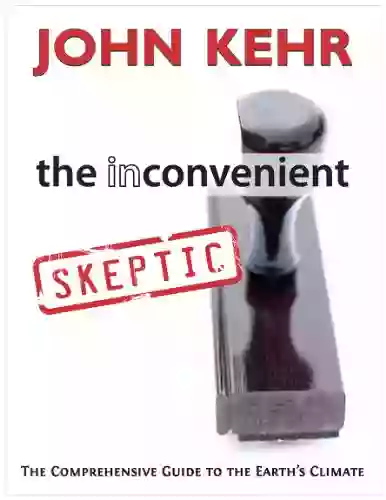 The Inconvenient Skeptic: The Comprehensive Guide To The Earth S Climate