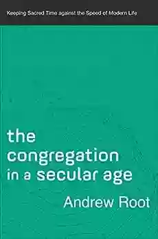 The Congregation In A Secular Age (Ministry In A Secular Age #3): Keeping Sacred Time Against The Speed Of Modern Life