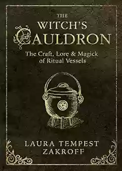 The Witch S Cauldron: The Craft Lore Magick Of Ritual Vessels (The Witch S Tools 6)