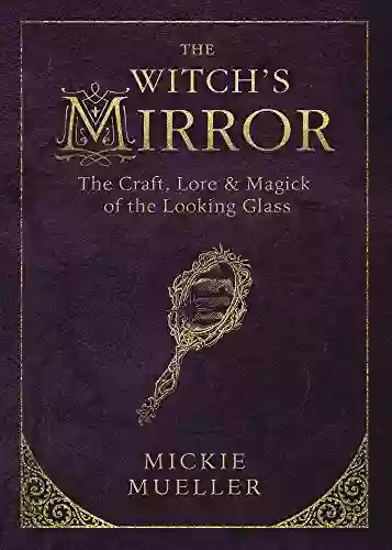 The Witch S Mirror: The Craft Lore Magick Of The Looking Glass (The Witch S Tools 4)