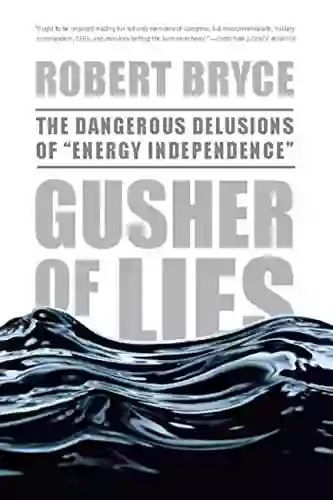 Gusher Of Lies: The Dangerous Delusions Of Energy Independence