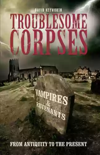 Troublesome Corpses: Vampires Revenants From Antiquity To The Present