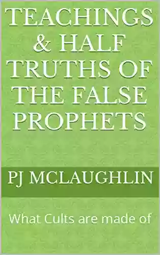 Teachings Half Truths of The False Prophets: What Cults are made of