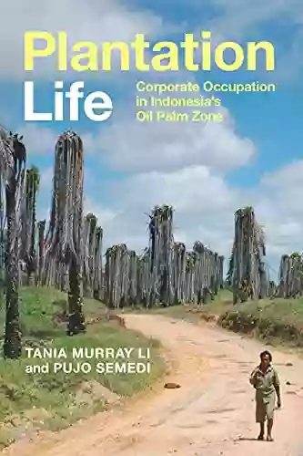 Plantation Life: Corporate Occupation in Indonesia s Oil Palm Zone