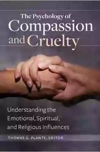 The Psychology Of Compassion And Cruelty: Understanding The Emotional Spiritual And Religious Influences