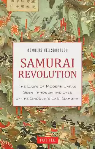 Samurai Revolution: The Dawn Of Modern Japan Seen Through The Eyes Of The Shogun S Last Samurai