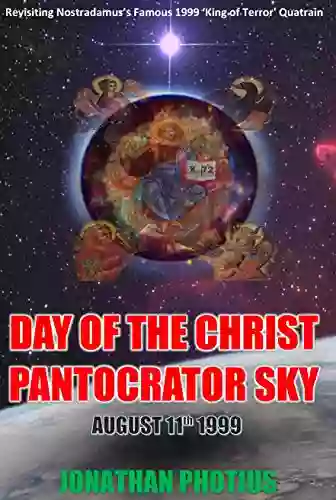 Day Of The Christ Pantocrator Sky: August 11th 1999 Revisiting Nostradamus S Famous 1999 King Of Terror Quatrain