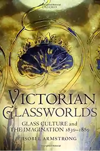 Victorian Glassworlds: Glass Culture And The Imagination 1830 1880