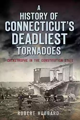 A History of Connecticut s Deadliest Tornadoes: Catastrophe in the Constitution State (Disaster)