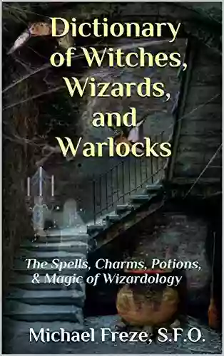 Dictionary Of Witches Wizards And Warlocks: The Spells Charms Potions Magic Of Wizardology