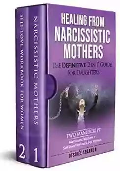 HEALING FROM NARCISSISTIC MOTHERS: The DEFINITIVE 2 In 1 Guide For Daughters TWO MANUSCRIPT: Narcissistic Mothers + Self Love Workbook For Women