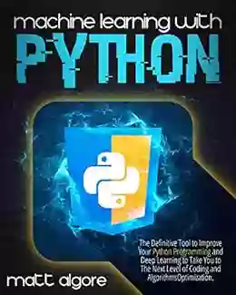 Machine Learning With Python: The Definitive Tool To Improve Your Python Programming And Deep Learning To Take You To The Next Level Of Coding And Algorithms Optimization