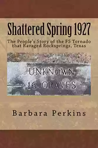 Shattered Spring 1927: The People S Story Of The F5 Tornado That Ravaged Rocksprings Texas